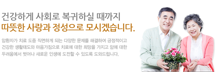 건강하게 사회로 복귀하실 때까지 따뜻한 사랑과 정성으로 모시겠습니다. 암환자가 치료 도중 직면하게 되는 다양한 문제를 해결하여 긍정적이고 건강한 생활태도와 마음가짐으로 치료에 대한 희망을 가지고 암에 대한 두려움에서 벗어나 새로운 인생에 도전할 수 있도록 도와드립니다.
