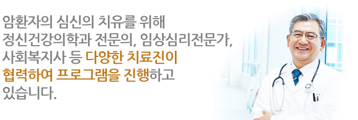 암환자의 심신의 치유를 위해 정신건강 전문의, 임상심리전문가, 사회복지사 등 다양한 치료진이 
협력하여 프로그램을 진행하고 있습니다.
